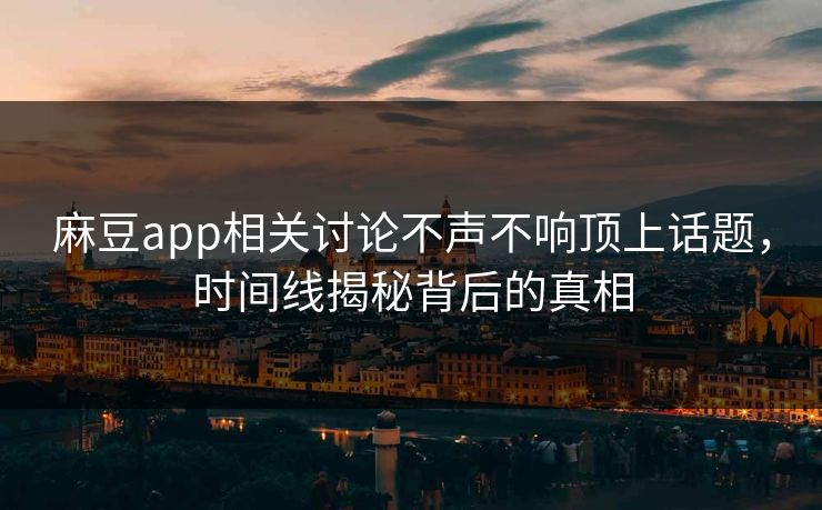 麻豆app相关讨论不声不响顶上话题，时间线揭秘背后的真相