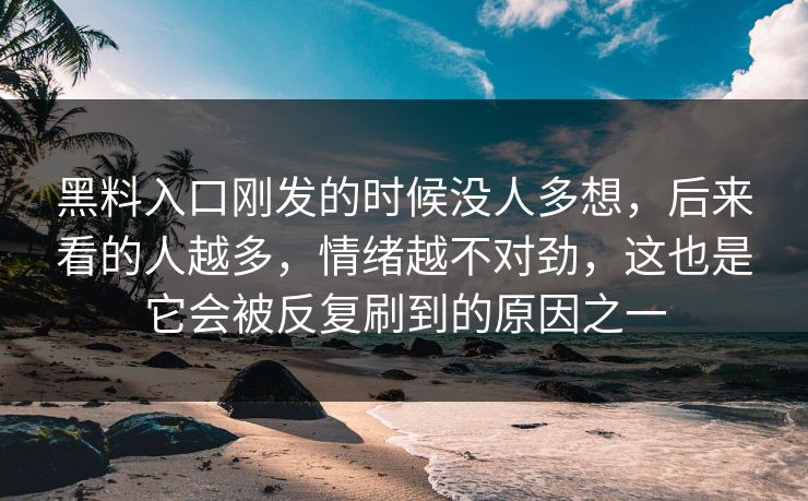 黑料入口刚发的时候没人多想,后来看的人越多,情绪越不对劲,这也是它会被反复刷到的原因之一 黑料入口刚发的时候没人多想,后来看的人越多,情绪越不对劲,这也是它会被反复刷到的原因之一