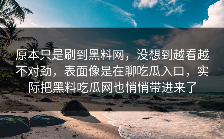 原本只是刷到黑料网，没想到越看越不对劲，表面像是在聊吃瓜入口，实际把黑料吃瓜网也悄悄带进来了