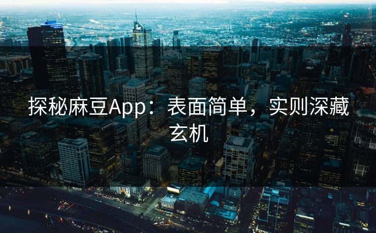 探秘麻豆App：表面简单，实则深藏玄机
