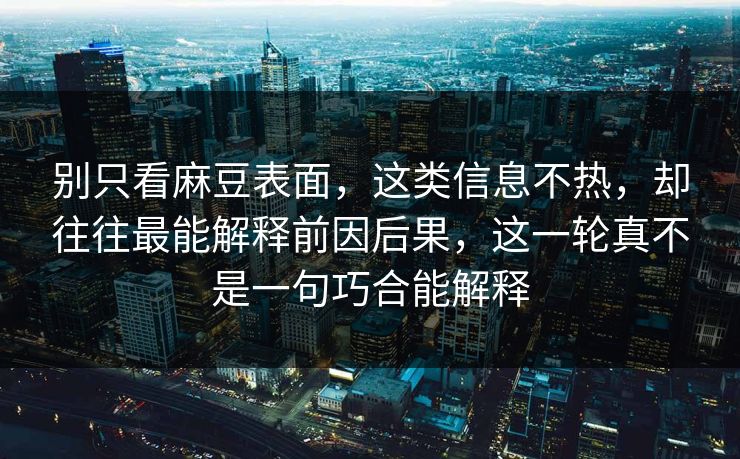 别只看麻豆表面，这类信息不热，却往往最能解释前因后果，这一轮真不是一句巧合能解释