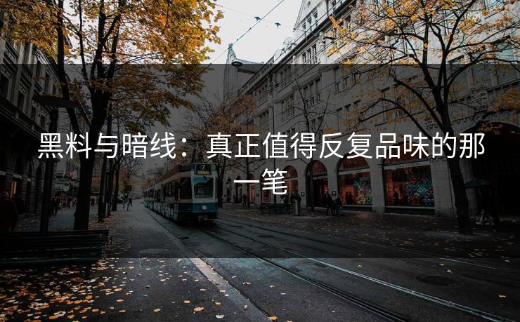 黑料与暗线：真正值得反复品味的那一笔