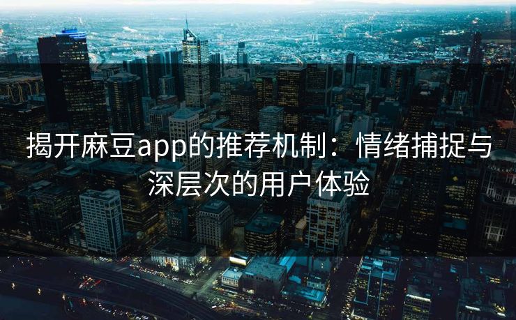 揭开麻豆app的推荐机制：情绪捕捉与深层次的用户体验