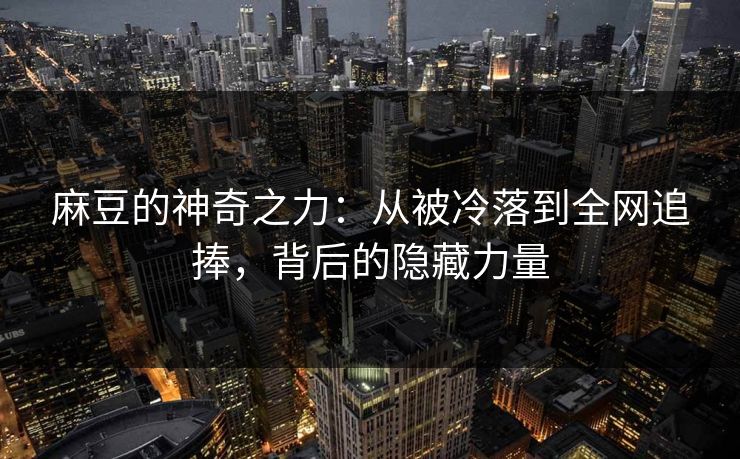 麻豆的神奇之力：从被冷落到全网追捧，背后的隐藏力量