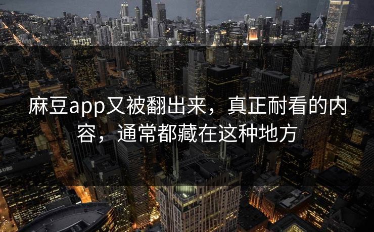 麻豆app又被翻出来，真正耐看的内容，通常都藏在这种地方