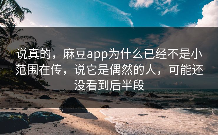说真的，麻豆app为什么已经不是小范围在传，说它是偶然的人，可能还没看到后半段