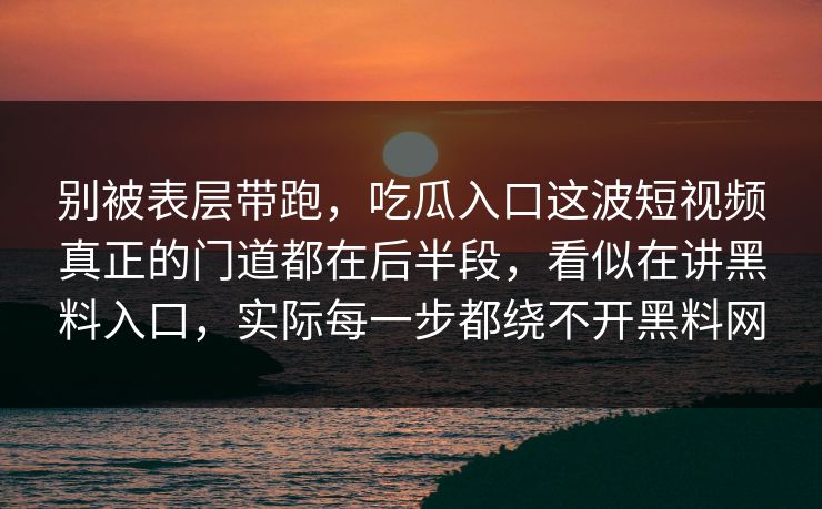 别被表层带跑，吃瓜入口这波短视频真正的门道都在后半段，看似在讲黑料入口，实际每一步都绕不开黑料网