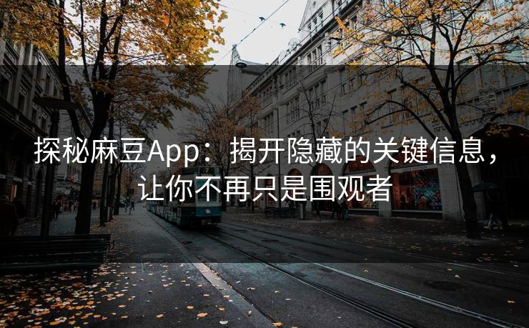 探秘麻豆App：揭开隐藏的关键信息，让你不再只是围观者