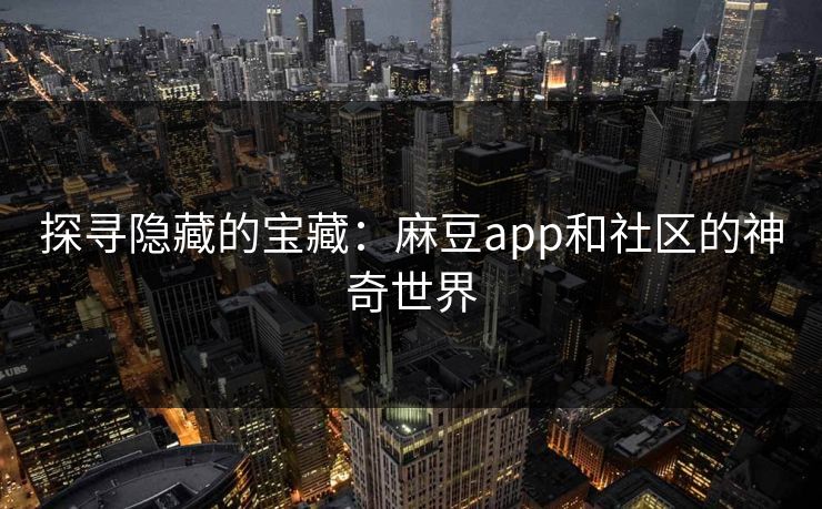 探寻隐藏的宝藏：麻豆app和社区的神奇世界