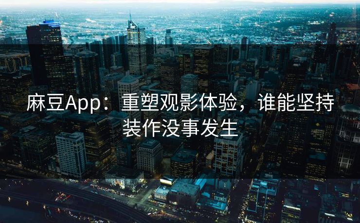 麻豆App:重塑观影体验,谁能坚持装作没事发生