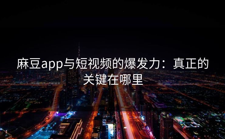 麻豆app与短视频的爆发力:真正的关键在哪里