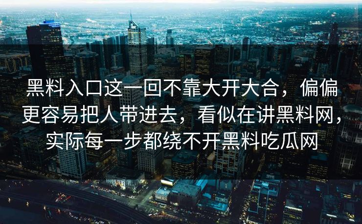 黑料入口这一回不靠大开大合,偏偏更容易把人带进去,看似在讲黑料网,实际每一步都绕不开黑料吃瓜网