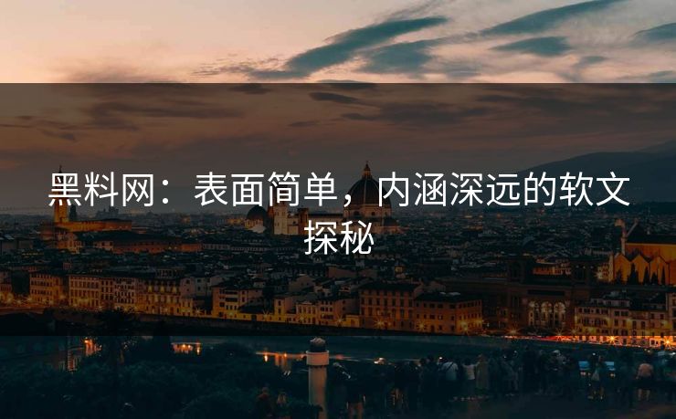 黑料网：表面简单，内涵深远的软文探秘