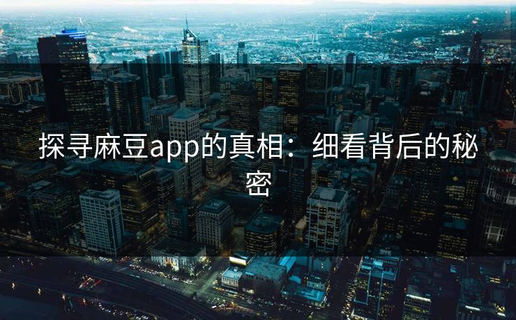 探寻麻豆app的真相:细看背后的秘密
