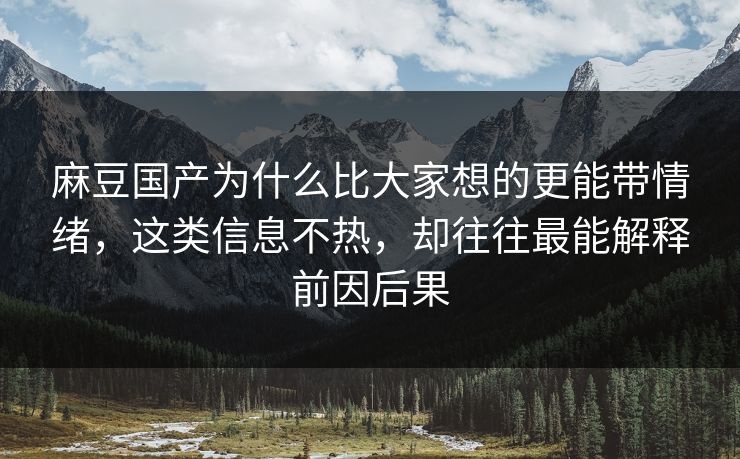 麻豆国产为什么比大家想的更能带情绪,这类信息不热,却往往最能解释前因后果