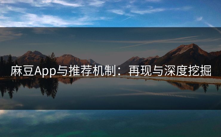 麻豆App与推荐机制：再现与深度挖掘