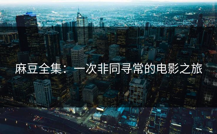麻豆全集：一次非同寻常的电影之旅