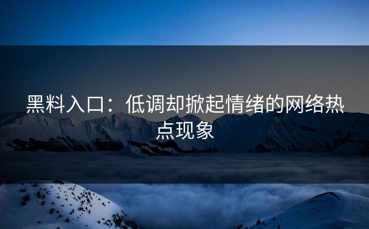 黑料入口：低调却掀起情绪的网络热点现象