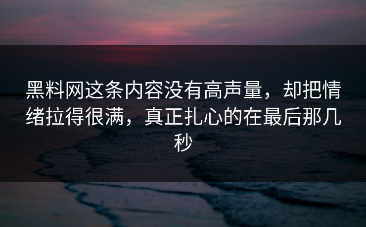 黑料网这条内容没有高声量，却把情绪拉得很满，真正扎心的在最后那几秒